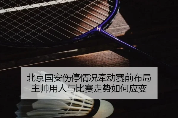 北京国安伤停情况牵动赛前布局 主帅用人与比赛走势如何应变